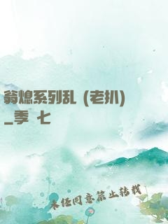 翁熄系列乱 (老扒)